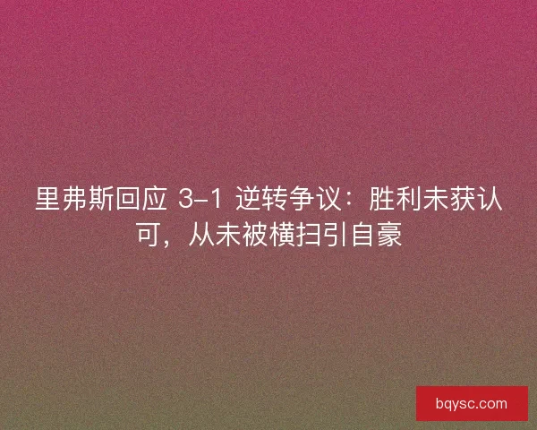 里弗斯回应 3-1 逆转争议：胜利未获认可，从未被横扫引自豪