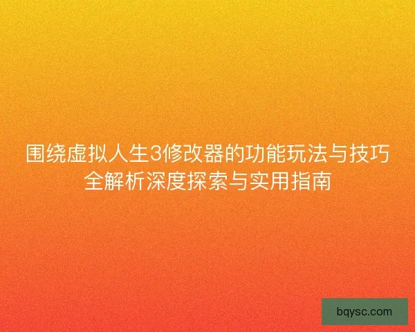 围绕虚拟人生3修改器的功能玩法与技巧全解析深度探索与实用指南 围绕虚拟人生3修改器的功能玩法与技巧全解析深度探索与实用指南